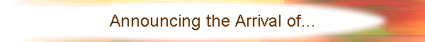 Announcing the Arrival of...